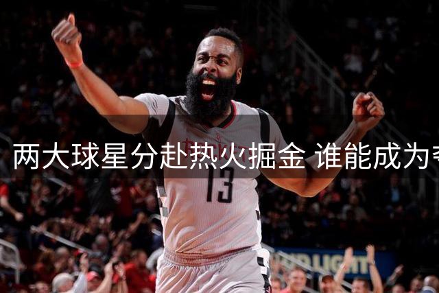 两大球星分赴热火掘金 谁能成为夺冠关键先生？