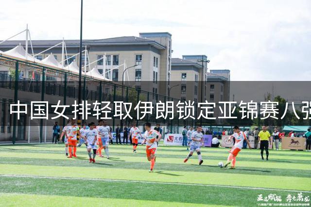 中国女排轻取伊朗锁定亚锦赛八强席位