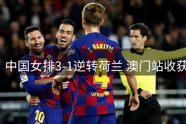 中国女排3-1逆转荷兰 澳门站收获四连胜