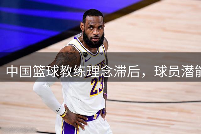 中国篮球教练理念滞后，球员潜能被埋没引热议