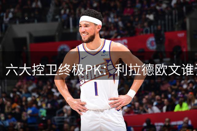 六大控卫终极PK：利拉德欧文谁该出局？