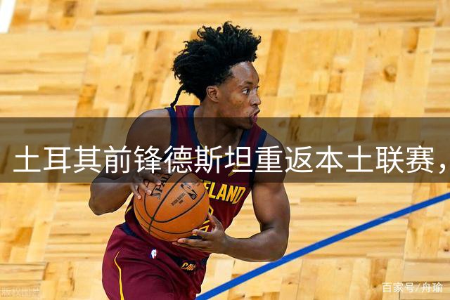 土耳其前锋德斯坦重返本土联赛，签约科尼亚体育三年