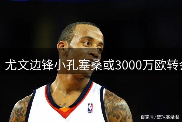 尤文边锋小孔塞桑或3000万欧转会切尔西