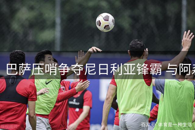 巴萨压哨争夺尼日利亚锋霸 与阿森纳展开终极对决