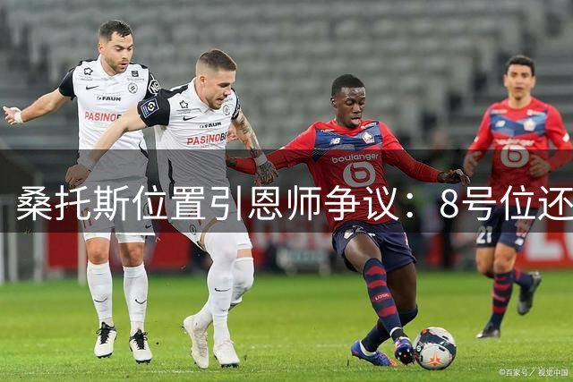 桑托斯位置引恩师争议：8号位还是6号位更合适？