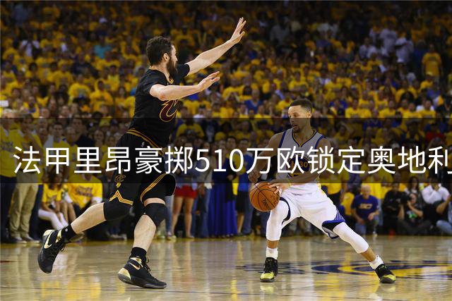法甲里昂豪掷510万欧锁定奥地利铁闸巴赫尔 五年长约彰显雄心