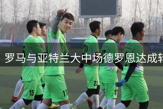 罗马与亚特兰大中场德罗恩达成转会口头协议