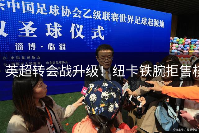 英超转会战升级！纽卡铁腕拒售核心，阿森纳7000万镑求购遭秒拒