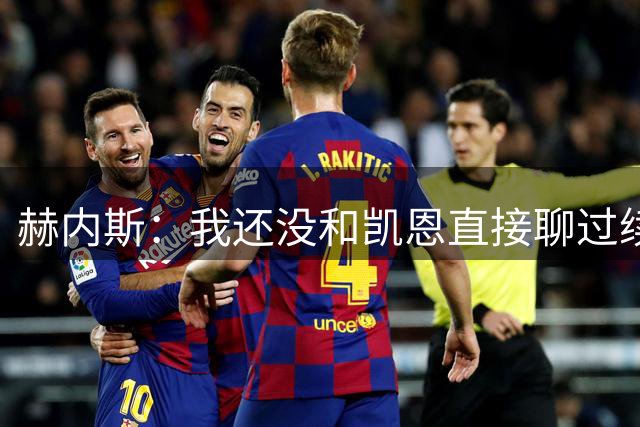 赫内斯：我还没和凯恩直接聊过续约一事，但听说他在拜仁很开心