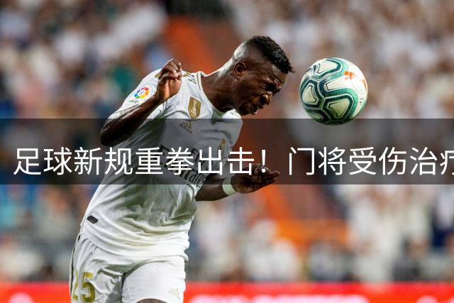 足球新规重拳出击！门将受伤治疗将强制队友离场1分钟