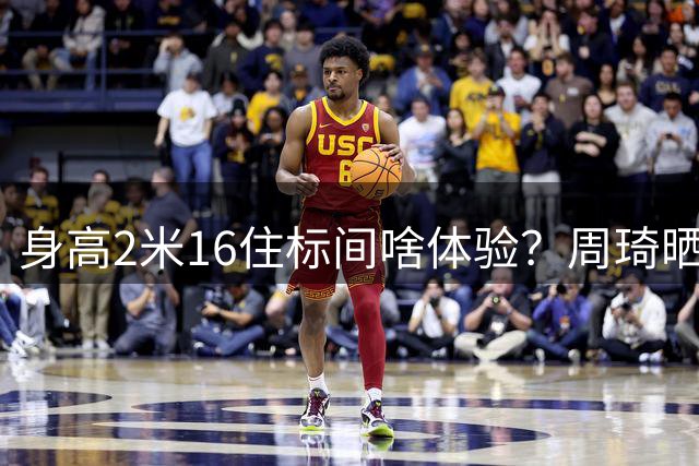 身高2米16住标间啥体验？周琦晒"委屈"视频自嘲太憋屈