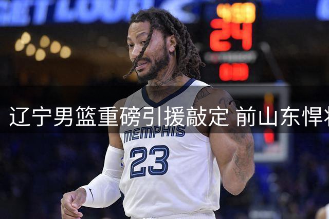 辽宁男篮重磅引援敲定 前山东悍将克里斯加盟携手冲冠