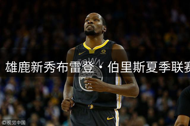 雄鹿新秀布雷登·伯里斯夏季联赛大放异彩，场均23+4+4成最大惊喜