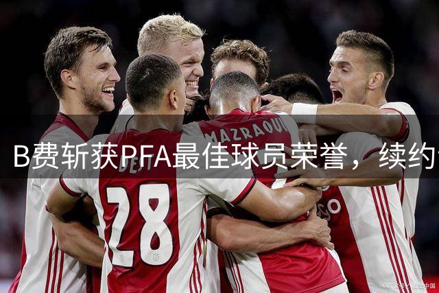 B费斩获PFA最佳球员荣誉，续约谈判引关注