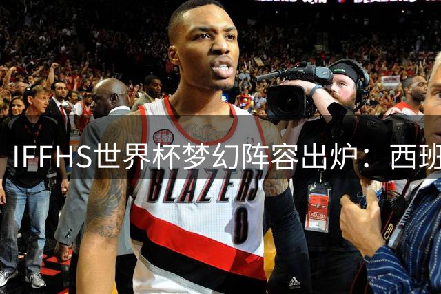 IFFHS世界杯梦幻阵容出炉：西班牙六将入选 梅西姆巴佩搭档锋线